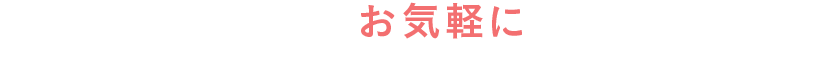 どのようなことでもお気軽にご相談ください