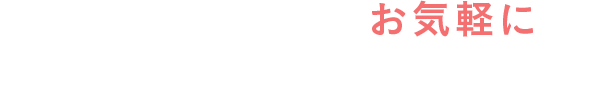 どのようなことでもお気軽にご相談ください